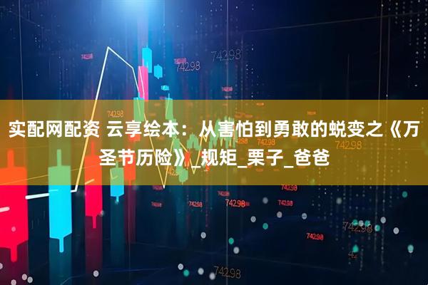 实配网配资 云享绘本：从害怕到勇敢的蜕变之《万圣节历险》_规矩_栗子_爸爸