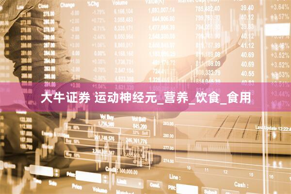 大牛证券 运动神经元_营养_饮食_食用