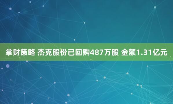 掌财策略 杰克股份已回购487万股 金额1.31亿元