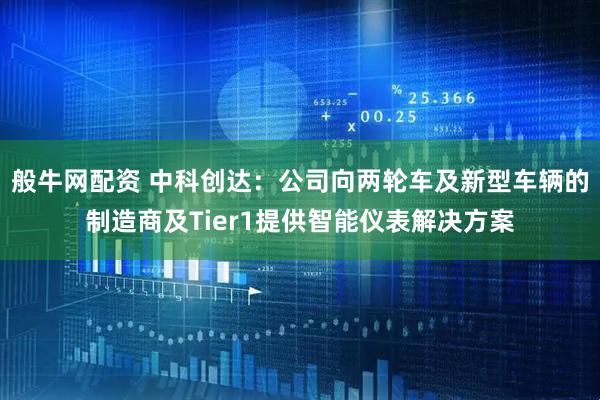 般牛网配资 中科创达：公司向两轮车及新型车辆的制造商及Tier1提供智能仪表解决方案