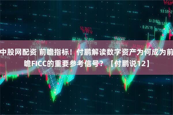 中股网配资 前瞻指标！付鹏解读数字资产为何成为前瞻FICC的重要参考信号？【付鹏说12】