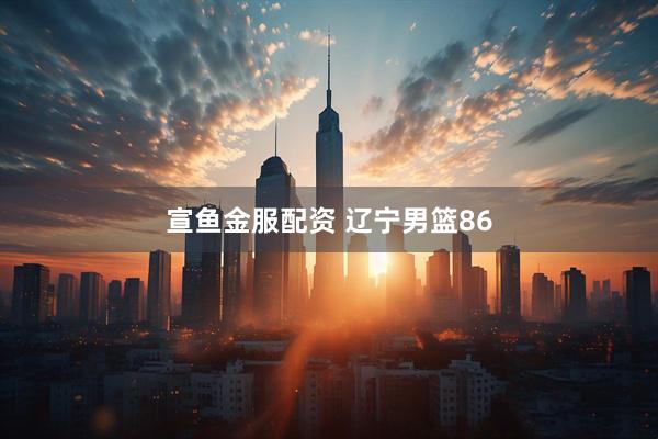 宣鱼金服配资 辽宁男篮86