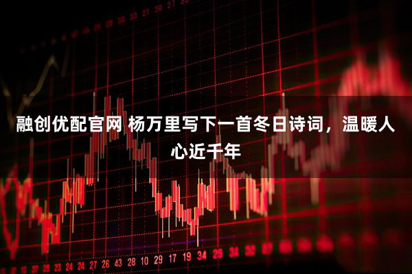 融创优配官网 杨万里写下一首冬日诗词,温暖人心近千年