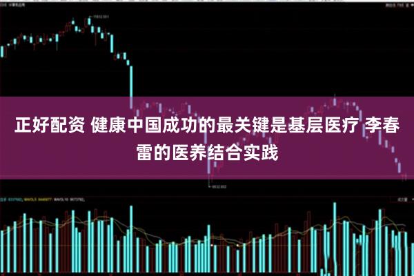 正好配资 健康中国成功的最关键是基层医疗 李春雷的医养结合实践